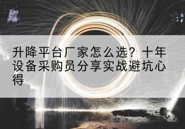 鹤庆升降平台厂家-怎么选？十年设备采购员分享实战避坑心得
