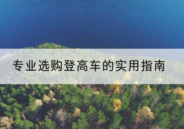 鹤庆电动登高车厂家推荐-专业选购登高车的实用指南